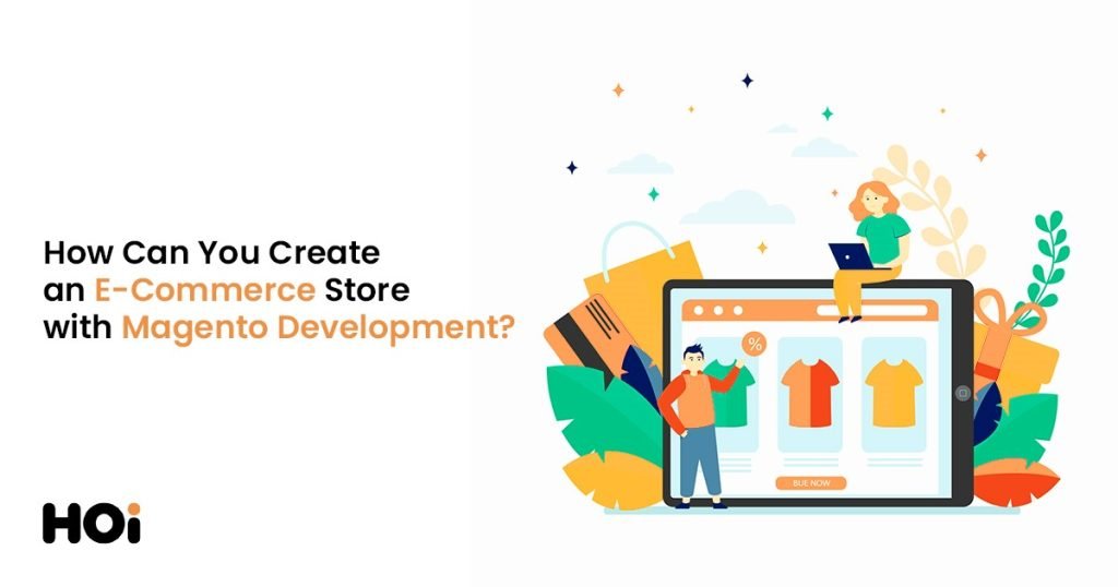 How Can You Create an E-Commerce Store with Magento Development?